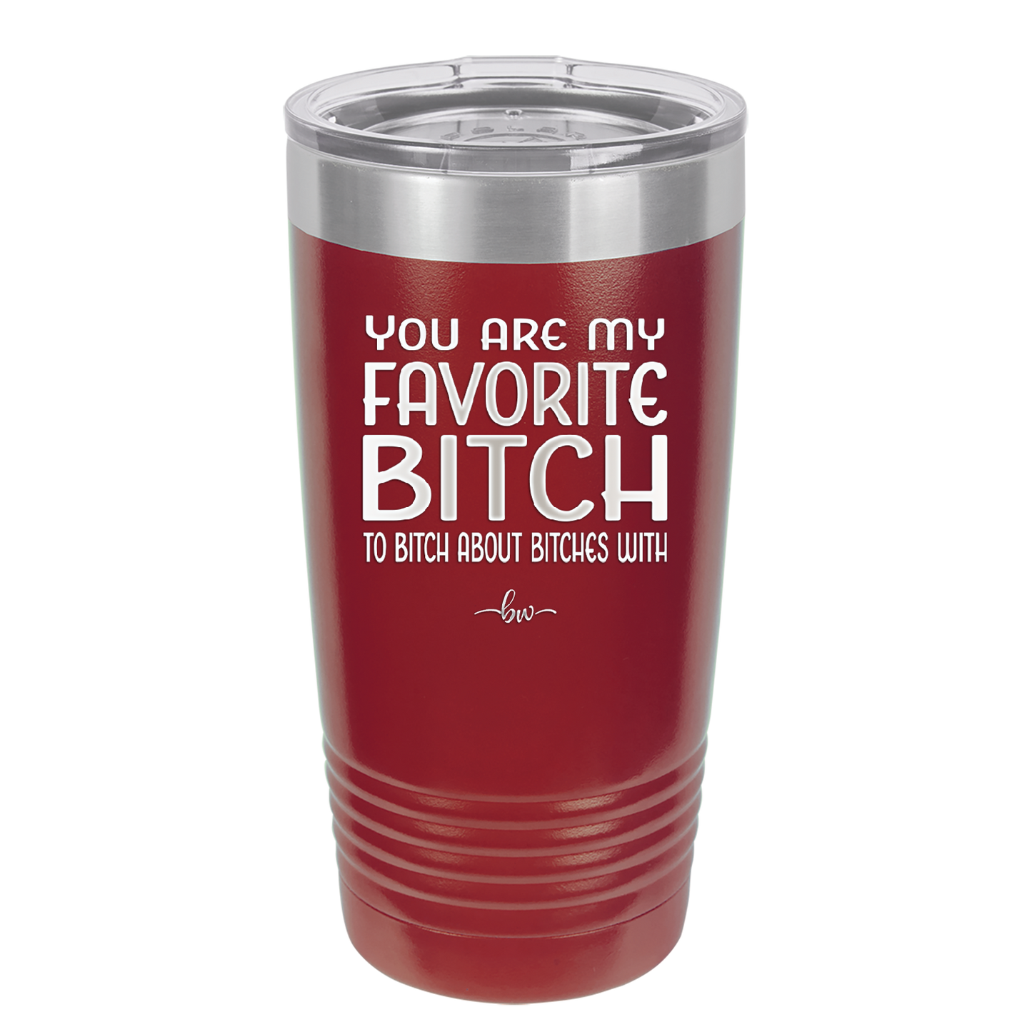 You Are My Favorite Bitch to Bitch about Bitches with - Laser Engraved Stainless Steel Drinkware - 1614 -