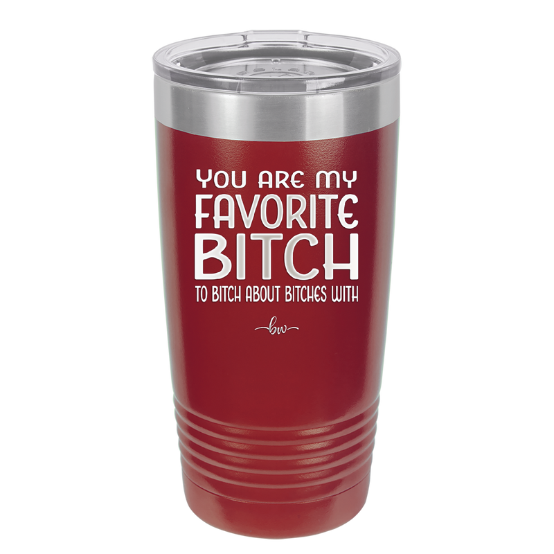 You Are My Favorite Bitch to Bitch about Bitches with - Laser Engraved Stainless Steel Drinkware - 1614 -