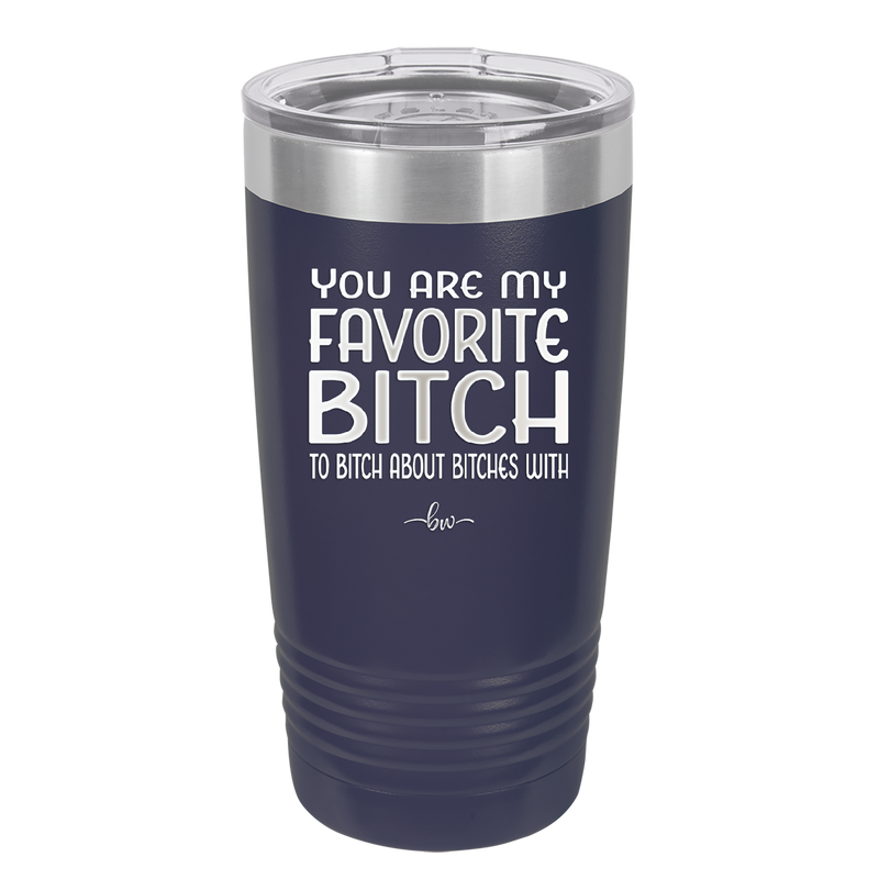 You Are My Favorite Bitch to Bitch about Bitches with - Laser Engraved Stainless Steel Drinkware - 1614 -