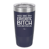 You Are My Favorite Bitch to Bitch about Bitches with - Laser Engraved Stainless Steel Drinkware - 1614 -