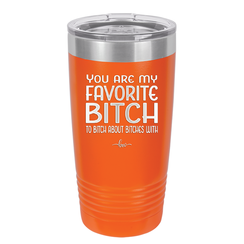 You Are My Favorite Bitch to Bitch about Bitches with - Laser Engraved Stainless Steel Drinkware - 1614 -