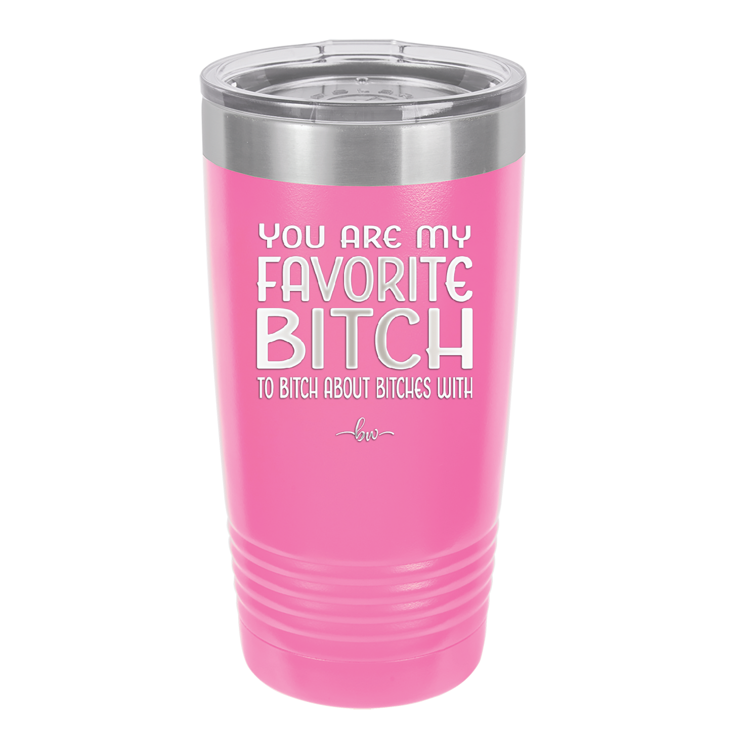 You Are My Favorite Bitch to Bitch about Bitches with - Laser Engraved Stainless Steel Drinkware - 1614 -