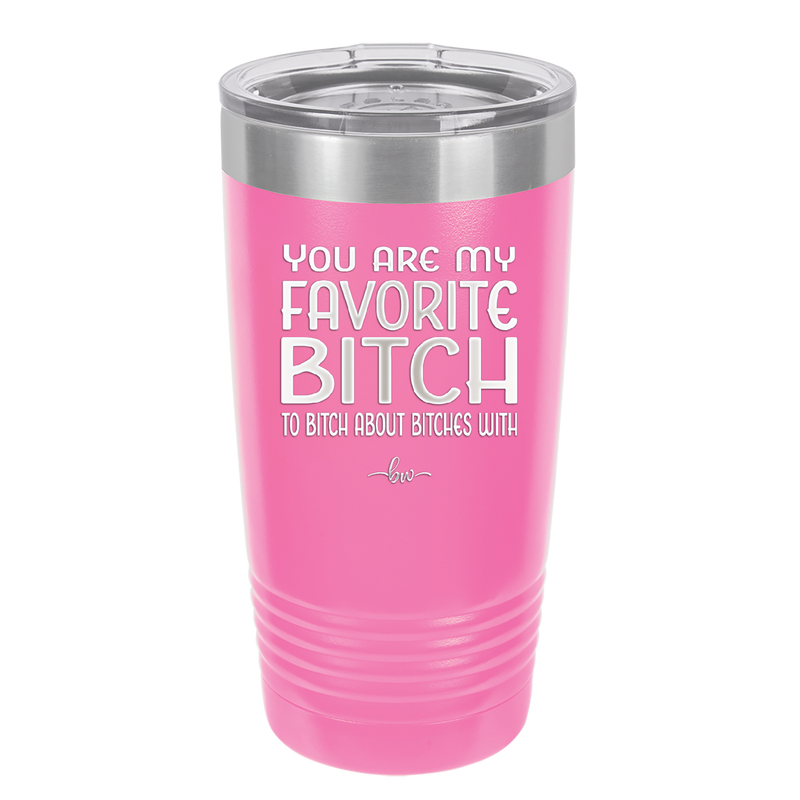 You Are My Favorite Bitch to Bitch about Bitches with - Laser Engraved Stainless Steel Drinkware - 1614 -