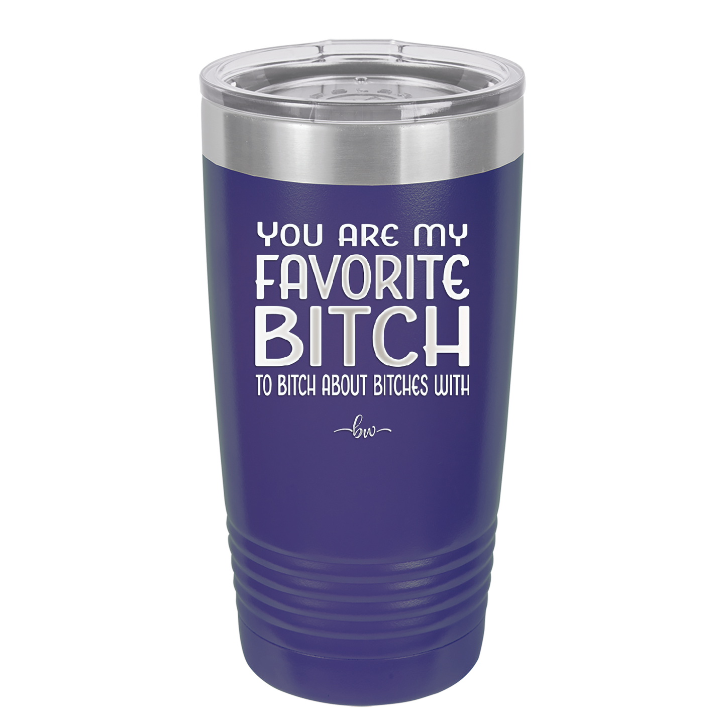 You Are My Favorite Bitch to Bitch about Bitches with - Laser Engraved Stainless Steel Drinkware - 1614 -