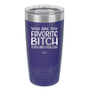 You Are My Favorite Bitch to Bitch about Bitches with - Laser Engraved Stainless Steel Drinkware - 1614 -