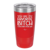 You Are My Favorite Bitch to Bitch about Bitches with - Laser Engraved Stainless Steel Drinkware - 1614 -