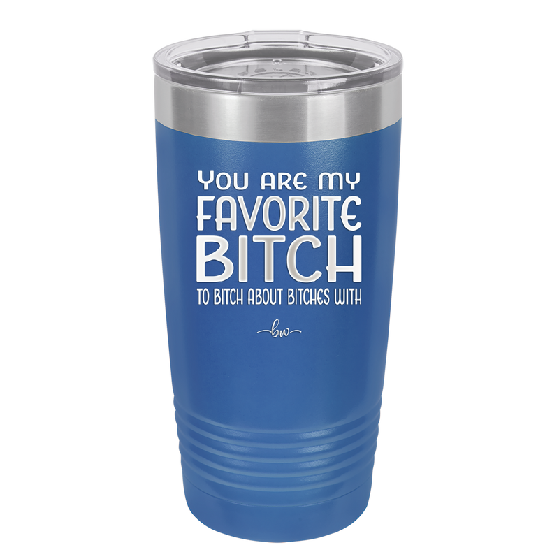 You Are My Favorite Bitch to Bitch about Bitches with - Laser Engraved Stainless Steel Drinkware - 1614 -