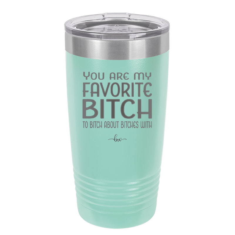 You Are My Favorite Bitch to Bitch about Bitches with - Laser Engraved Stainless Steel Drinkware - 1614 -