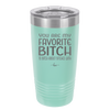 You Are My Favorite Bitch to Bitch about Bitches with - Laser Engraved Stainless Steel Drinkware - 1614 -