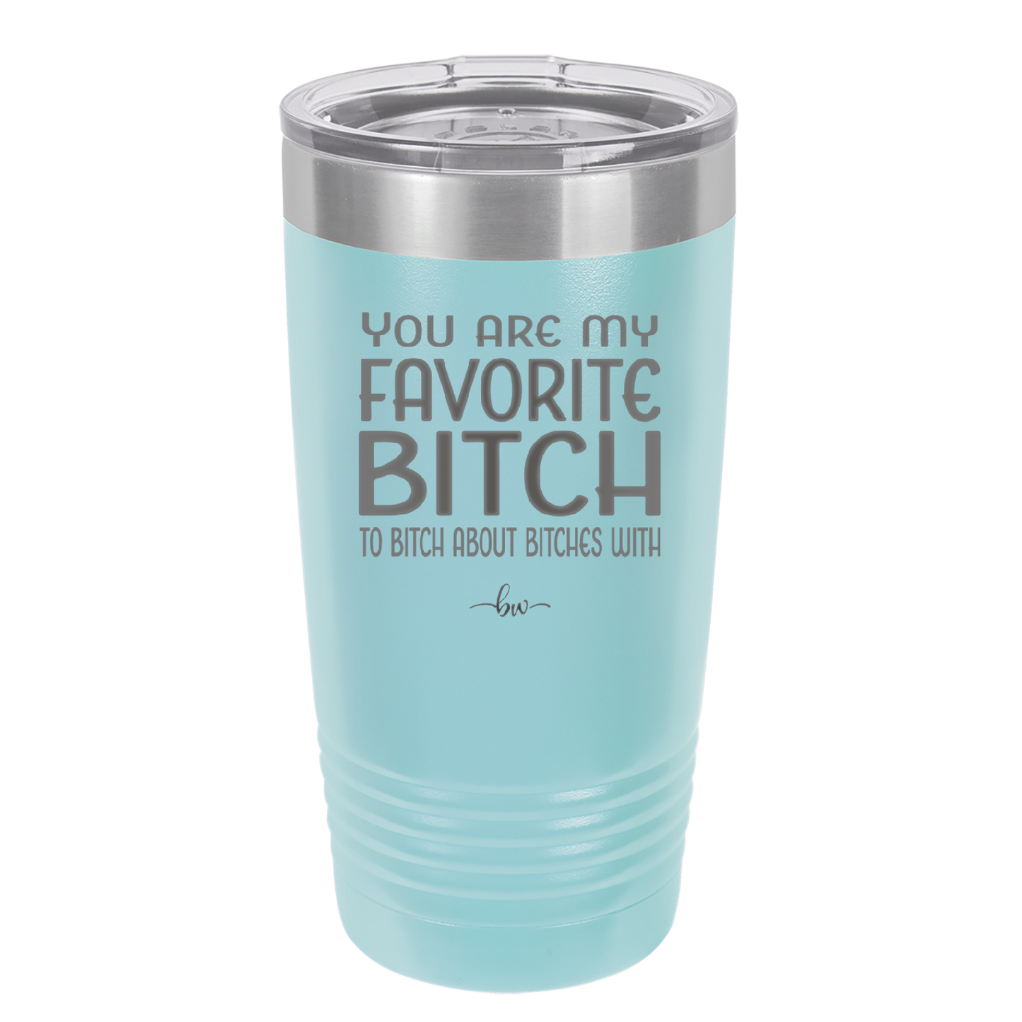 You Are My Favorite Bitch to Bitch about Bitches with - Laser Engraved Stainless Steel Drinkware - 1614 -