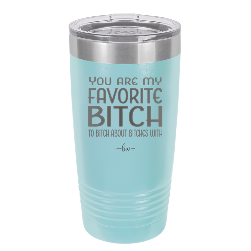 You Are My Favorite Bitch to Bitch about Bitches with - Laser Engraved Stainless Steel Drinkware - 1614 -