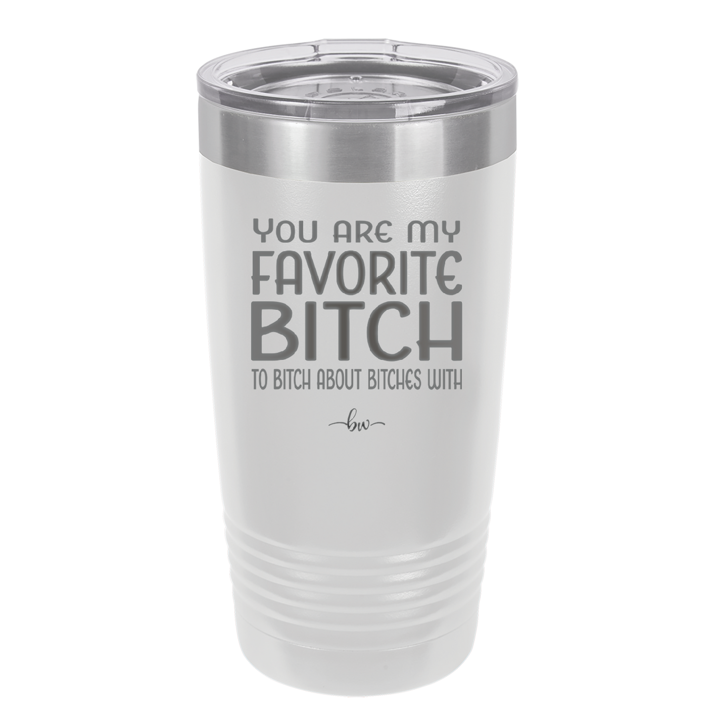 You Are My Favorite Bitch to Bitch about Bitches with - Laser Engraved Stainless Steel Drinkware - 1614 -