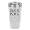 You Are My Favorite Bitch to Bitch about Bitches with - Laser Engraved Stainless Steel Drinkware - 1614 -