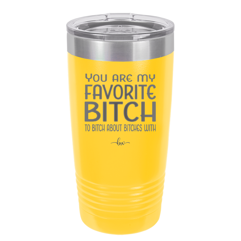 You Are My Favorite Bitch to Bitch about Bitches with - Laser Engraved Stainless Steel Drinkware - 1614 -