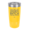 You Are My Favorite Bitch to Bitch about Bitches with - Laser Engraved Stainless Steel Drinkware - 1614 -