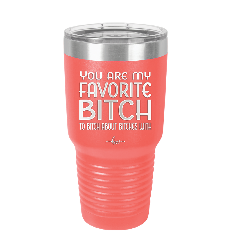 You Are My Favorite Bitch to Bitch about Bitches with - Laser Engraved Stainless Steel Drinkware - 1614 -