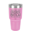 You Are My Favorite Bitch to Bitch about Bitches with - Laser Engraved Stainless Steel Drinkware - 1614 -