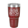 You Are My Favorite Bitch to Bitch about Bitches with - Laser Engraved Stainless Steel Drinkware - 1614 -