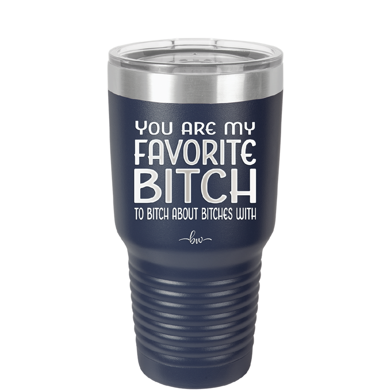 You Are My Favorite Bitch to Bitch about Bitches with - Laser Engraved Stainless Steel Drinkware - 1614 -