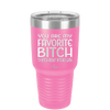 You Are My Favorite Bitch to Bitch about Bitches with - Laser Engraved Stainless Steel Drinkware - 1614 -