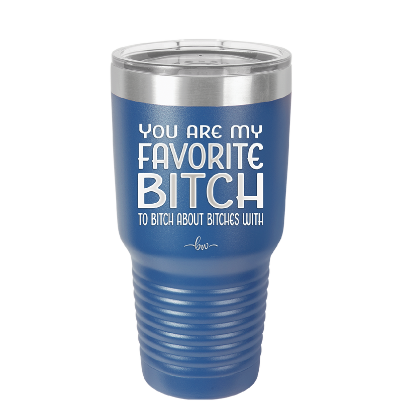 You Are My Favorite Bitch to Bitch about Bitches with - Laser Engraved Stainless Steel Drinkware - 1614 -