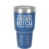 You Are My Favorite Bitch to Bitch about Bitches with - Laser Engraved Stainless Steel Drinkware - 1614 -