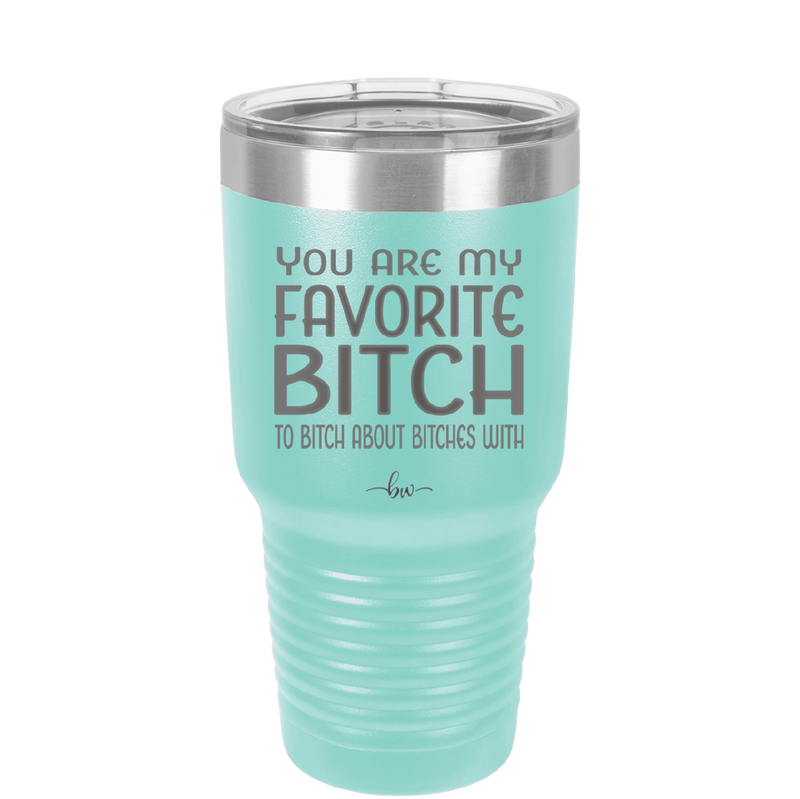 You Are My Favorite Bitch to Bitch about Bitches with - Laser Engraved Stainless Steel Drinkware - 1614 -