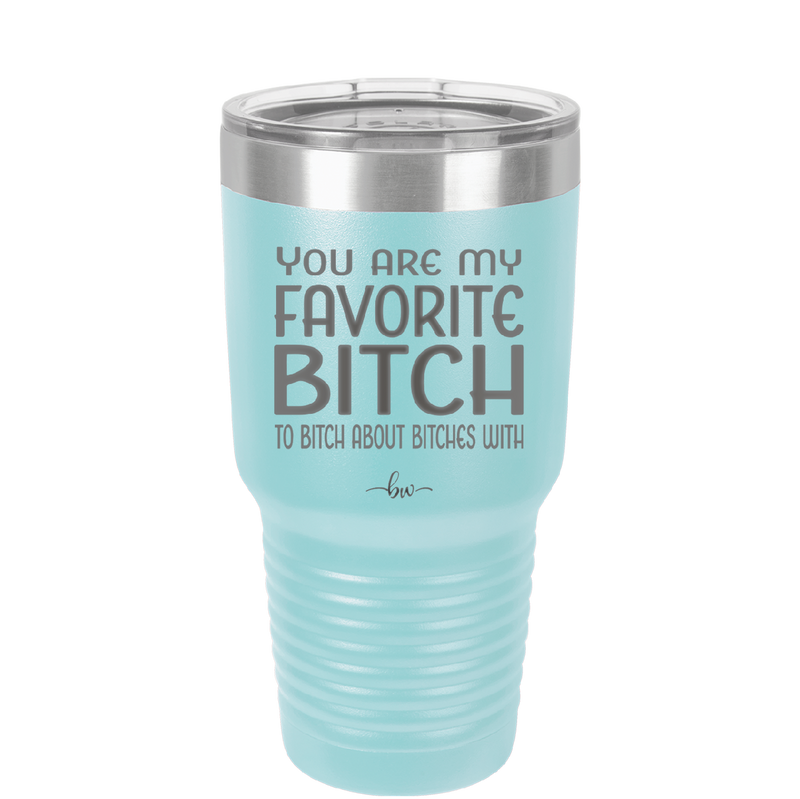 You Are My Favorite Bitch to Bitch about Bitches with - Laser Engraved Stainless Steel Drinkware - 1614 -