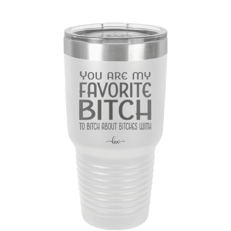 You Are My Favorite Bitch to Bitch about Bitches with - Laser Engraved Stainless Steel Drinkware - 1614 -