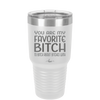 You Are My Favorite Bitch to Bitch about Bitches with - Laser Engraved Stainless Steel Drinkware - 1614 -