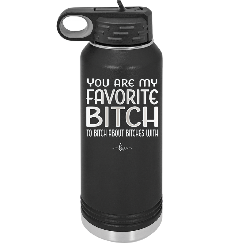 You Are My Favorite Bitch to Bitch about Bitches with - Laser Engraved Stainless Steel Drinkware - 1614 -