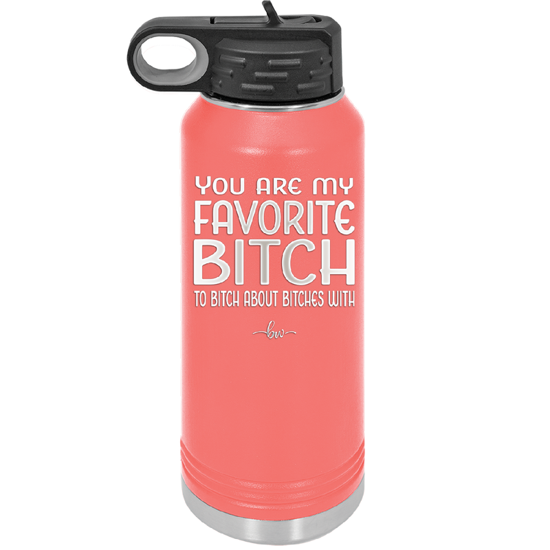 You Are My Favorite Bitch to Bitch about Bitches with - Laser Engraved Stainless Steel Drinkware - 1614 -