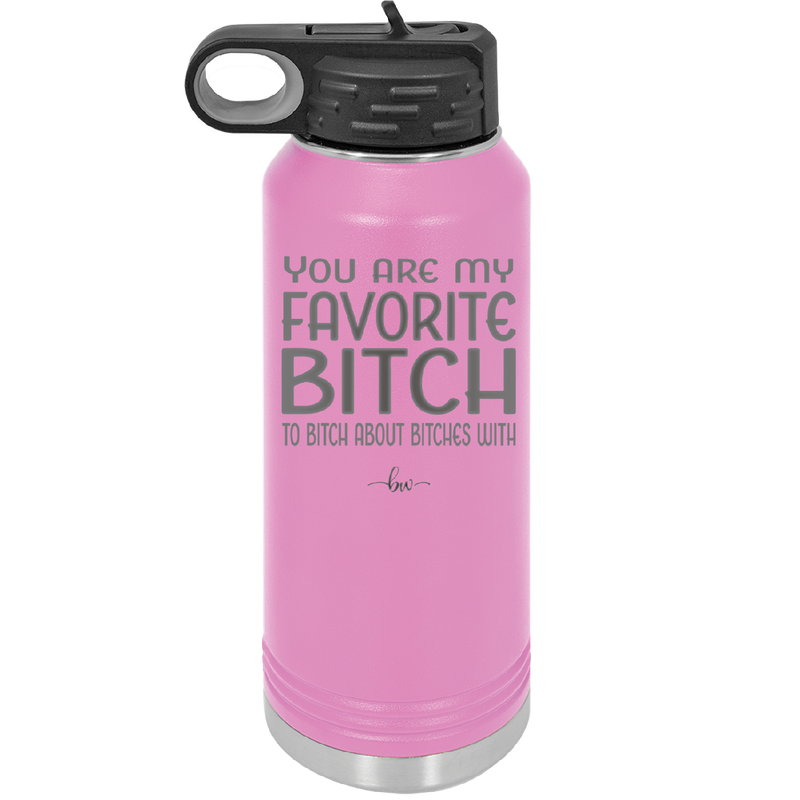 You Are My Favorite Bitch to Bitch about Bitches with - Laser Engraved Stainless Steel Drinkware - 1614 -