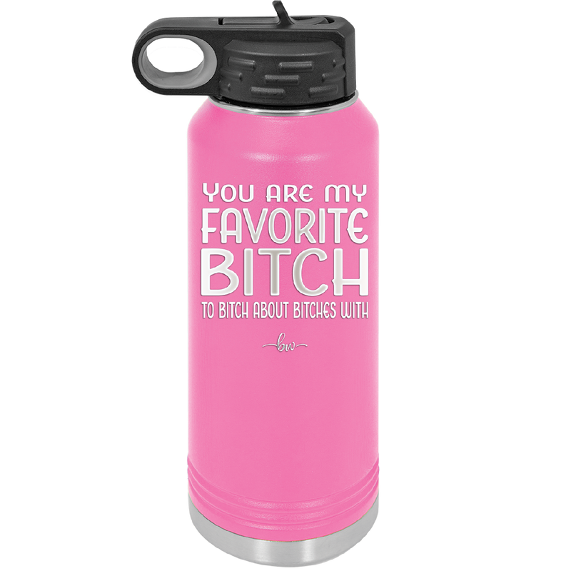 You Are My Favorite Bitch to Bitch about Bitches with - Laser Engraved Stainless Steel Drinkware - 1614 -