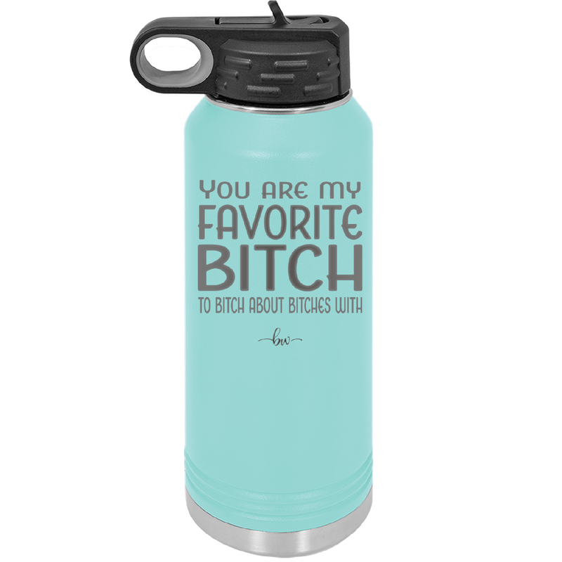 You Are My Favorite Bitch to Bitch about Bitches with - Laser Engraved Stainless Steel Drinkware - 1614 -