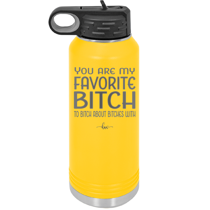 You Are My Favorite Bitch to Bitch about Bitches with - Laser Engraved Stainless Steel Drinkware - 1614 -