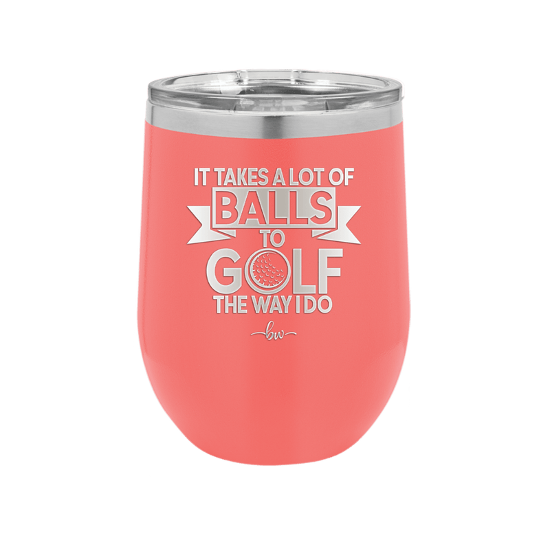 It Takes a Lot of Balls to Golf the Way I Do 1 - Laser Engraved Stainless Steel Drinkware - 1653 -