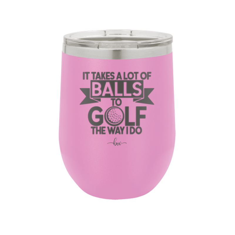 It Takes a Lot of Balls to Golf the Way I Do 1 - Laser Engraved Stainless Steel Drinkware - 1653 -