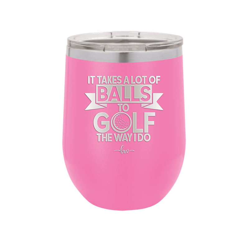 It Takes a Lot of Balls to Golf the Way I Do 1 - Laser Engraved Stainless Steel Drinkware - 1653 -