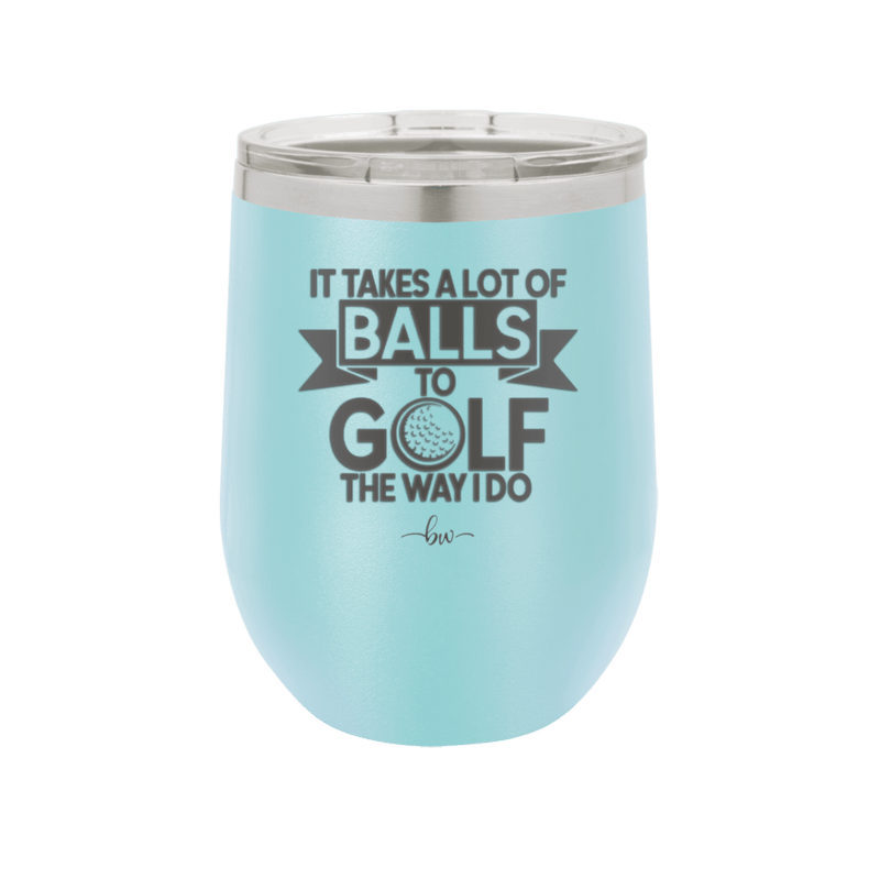 It Takes a Lot of Balls to Golf the Way I Do 1 - Laser Engraved Stainless Steel Drinkware - 1653 -