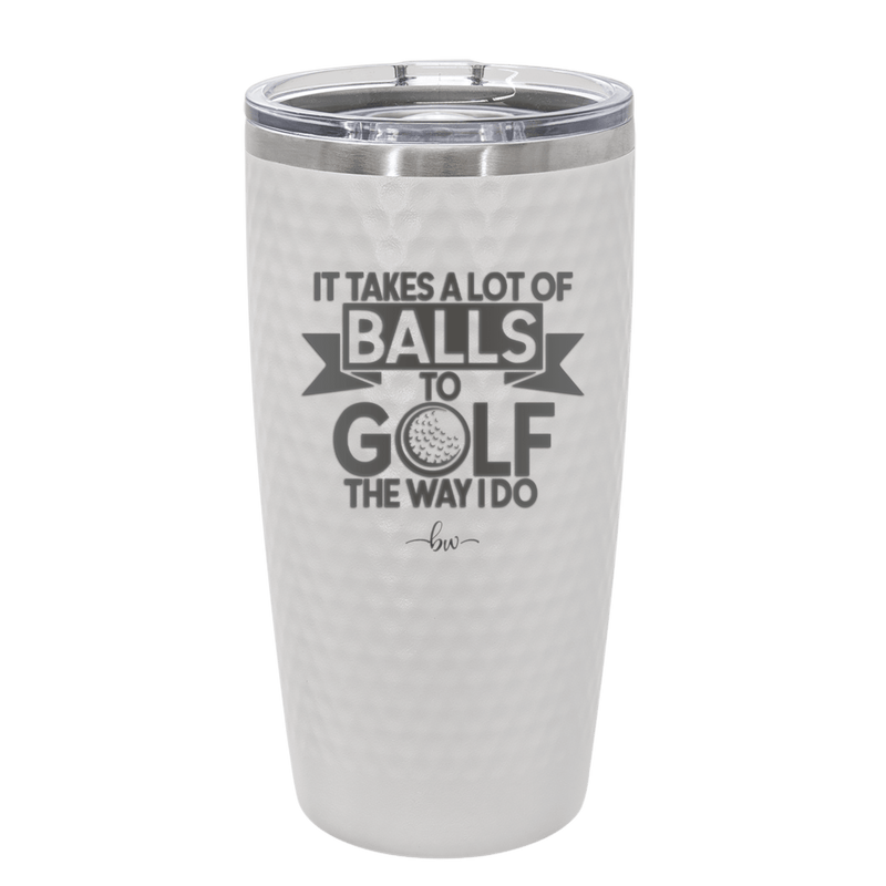 It Takes a Lot of Balls to Golf the Way I Do 1 - Laser Engraved Stainless Steel Drinkware - 1653 -