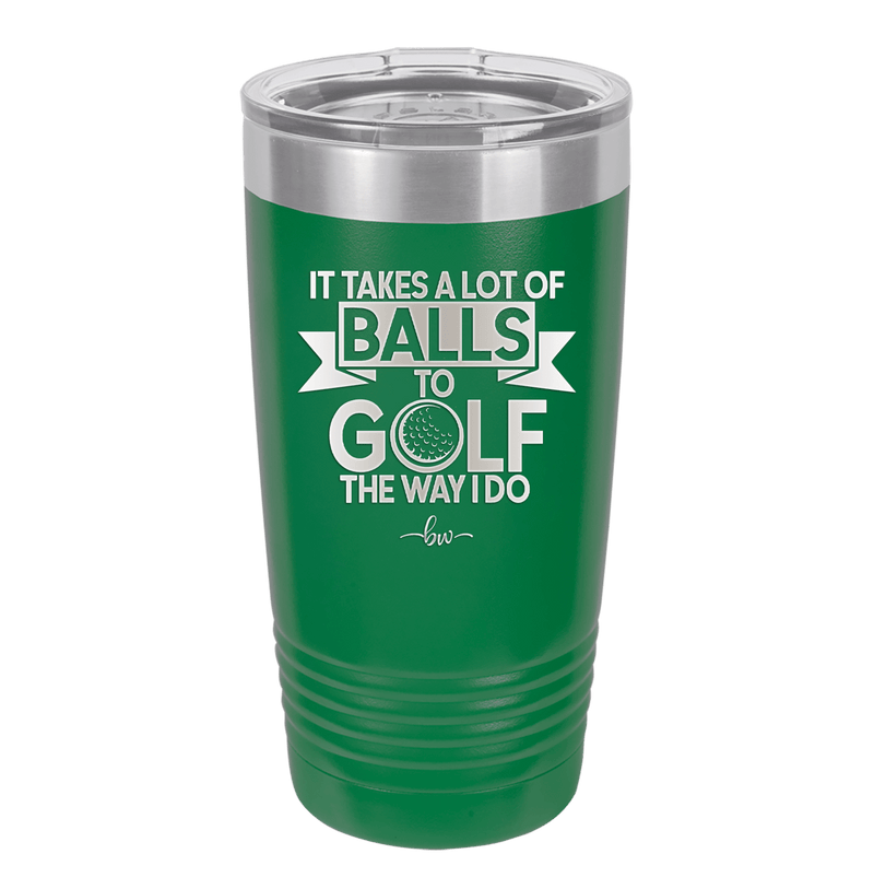 It Takes a Lot of Balls to Golf the Way I Do 1 - Laser Engraved Stainless Steel Drinkware - 1653 -