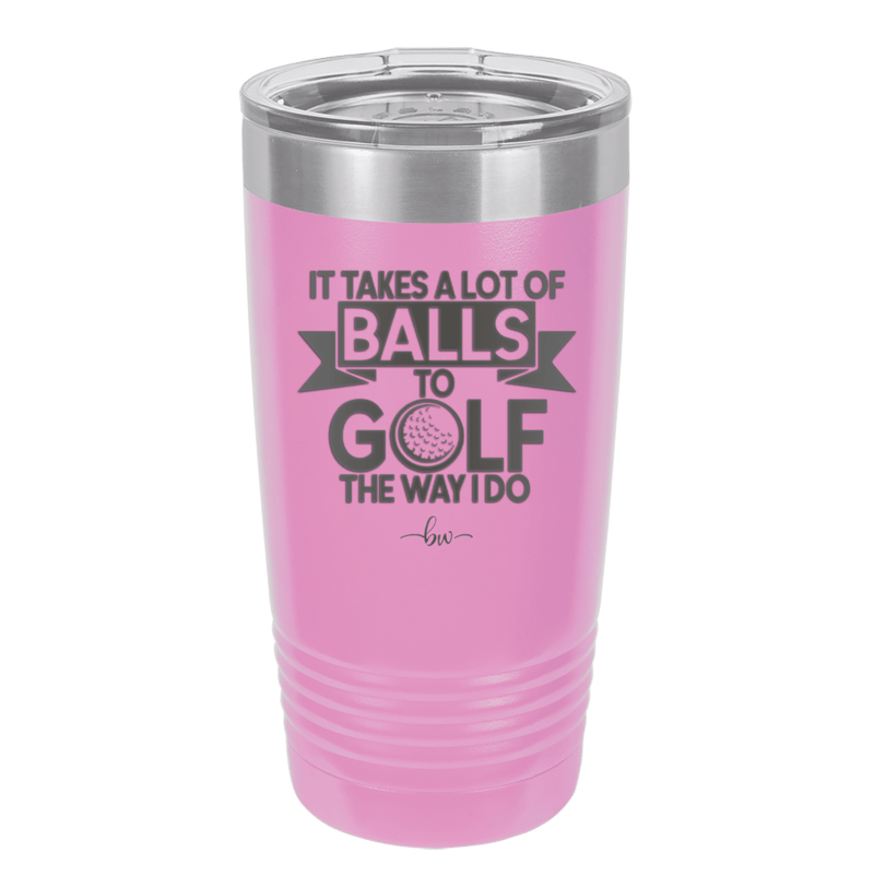 It Takes a Lot of Balls to Golf the Way I Do 1 - Laser Engraved Stainless Steel Drinkware - 1653 -