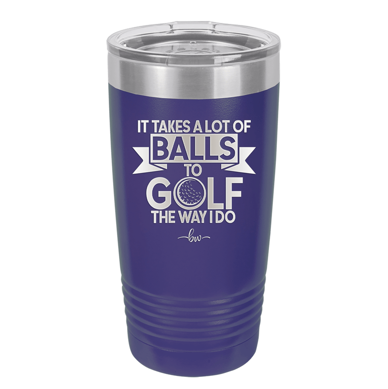 It Takes a Lot of Balls to Golf the Way I Do 1 - Laser Engraved Stainless Steel Drinkware - 1653 -