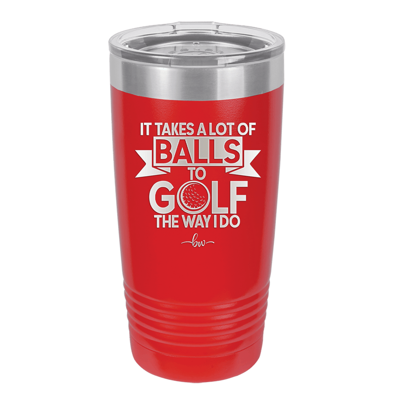 It Takes a Lot of Balls to Golf the Way I Do 1 - Laser Engraved Stainless Steel Drinkware - 1653 -