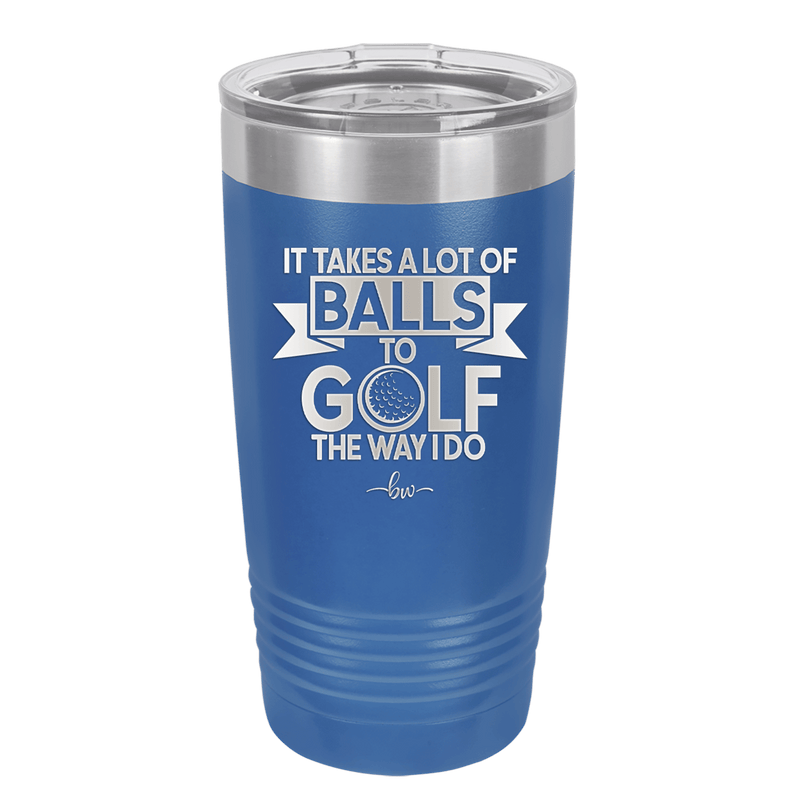 It Takes a Lot of Balls to Golf the Way I Do 1 - Laser Engraved Stainless Steel Drinkware - 1653 -