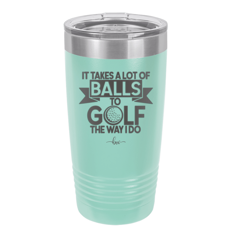 It Takes a Lot of Balls to Golf the Way I Do 1 - Laser Engraved Stainless Steel Drinkware - 1653 -