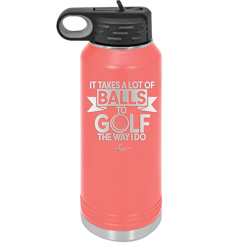 It Takes a Lot of Balls to Golf the Way I Do 1 - Laser Engraved Stainless Steel Drinkware - 1653 -