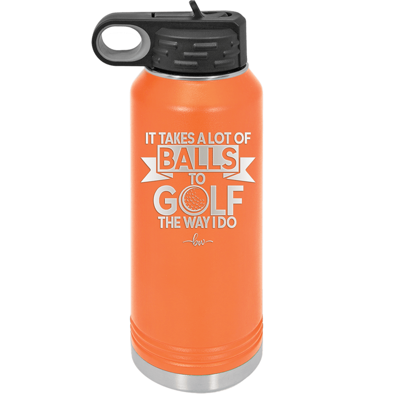 It Takes a Lot of Balls to Golf the Way I Do 1 - Laser Engraved Stainless Steel Drinkware - 1653 -