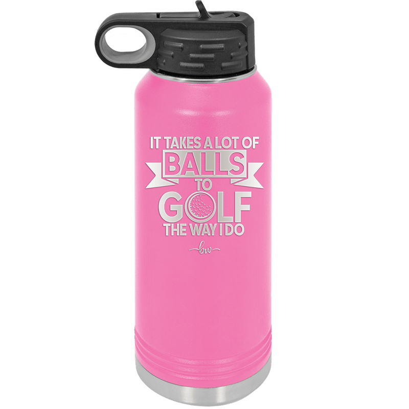 It Takes a Lot of Balls to Golf the Way I Do 1 - Laser Engraved Stainless Steel Drinkware - 1653 -